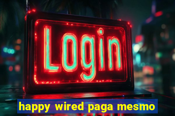 happy wired paga mesmo